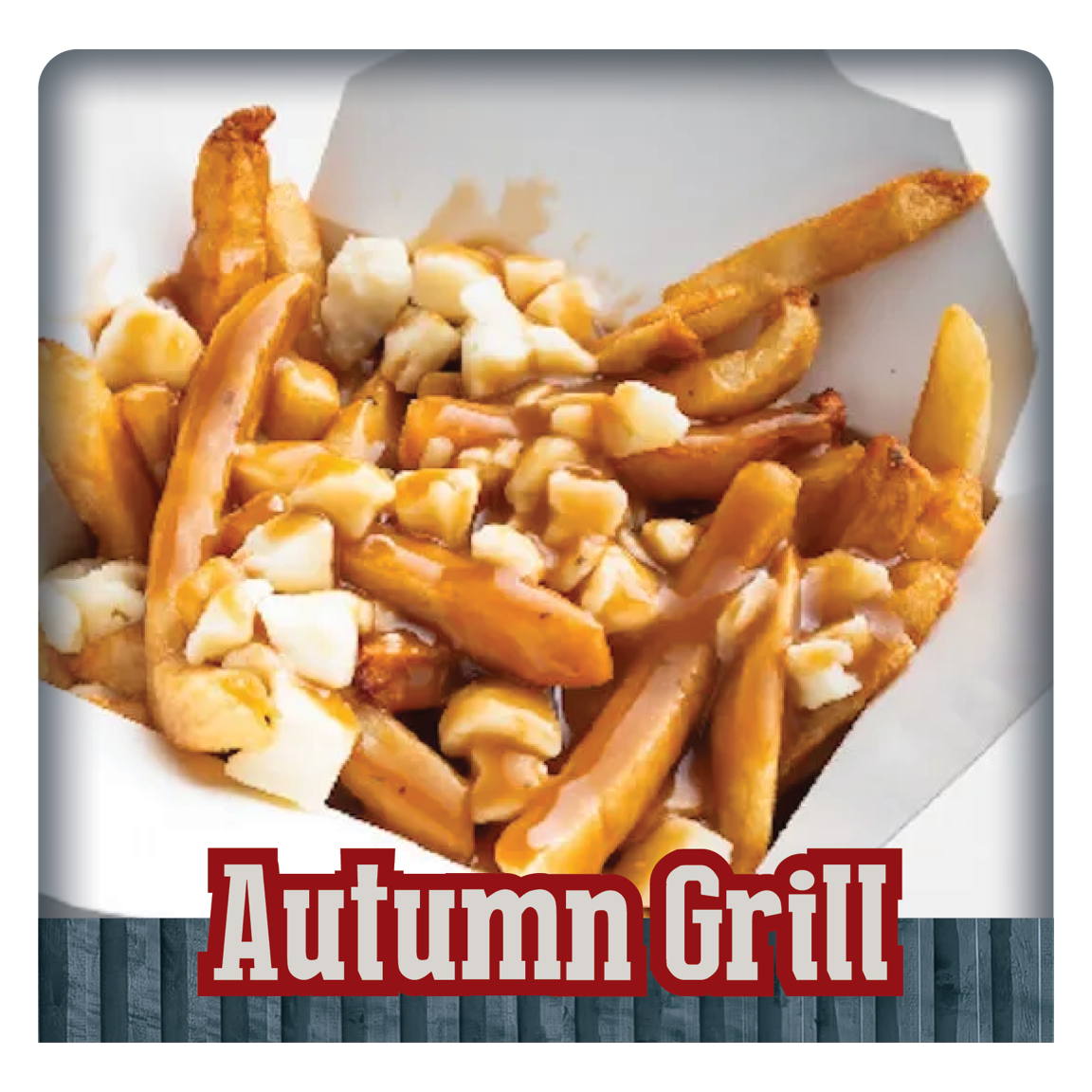  Autumn Grill-Go to lunch truck with fresh poutine, cheeseburgers and dogs.  